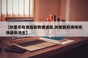 【即墨市疫情最新数据通报,即墨新冠病毒疫情最新消息】