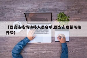 【西安市疫情转移人员名单,西安市疫情防控升级】