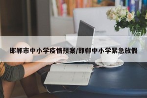 邯郸市中小学疫情预案/邯郸中小学紧急放假