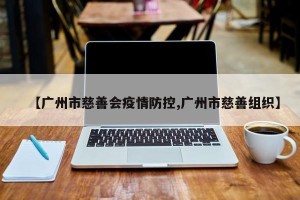 【广州市慈善会疫情防控,广州市慈善组织】