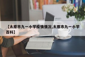 【太原市九一小学疫情情况,太原市九一小学百科】