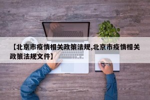 【北京市疫情相关政策法规,北京市疫情相关政策法规文件】