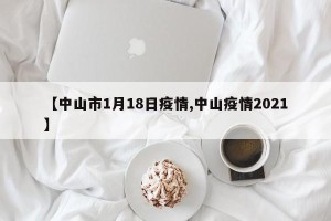 【中山市1月18日疫情,中山疫情2021】
