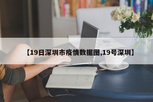 【19日深圳市疫情数据图,19号深圳】