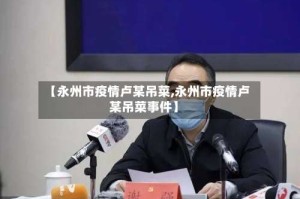 【永州市疫情卢某吊菜,永州市疫情卢某吊菜事件】