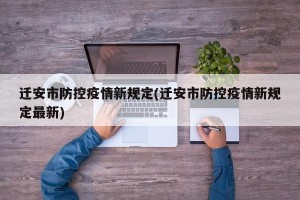 迁安市防控疫情新规定(迁安市防控疫情新规定最新)