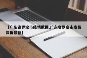 【广东省罗定市疫情数据,广东省罗定市疫情数据最新】