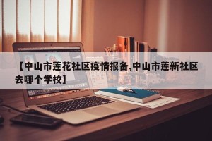 【中山市莲花社区疫情报备,中山市莲新社区去哪个学校】