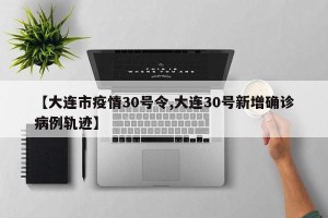 【大连市疫情30号令,大连30号新增确诊病例轨迹】
