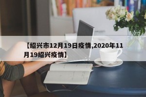 【绍兴市12月19日疫情,2020年11月19绍兴疫情】