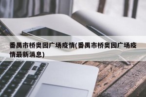 番禺市桥奥园广场疫情(番禺市桥奥园广场疫情最新消息)