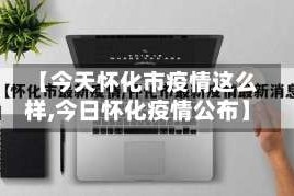【今天怀化市疫情这么样,今日怀化疫情公布】
