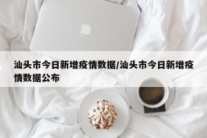 汕头市今日新增疫情数据/汕头市今日新增疫情数据公布