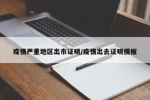 疫情严重地区出市证明/疫情出去证明模板