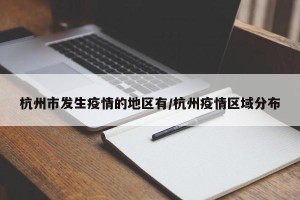 杭州市发生疫情的地区有/杭州疫情区域分布