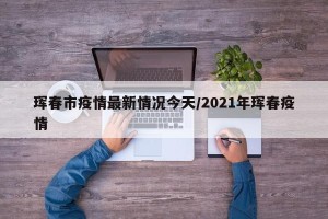珲春市疫情最新情况今天/2021年珲春疫情