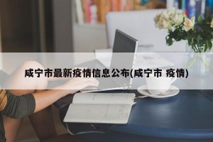 咸宁市最新疫情信息公布(咸宁市 疫情)
