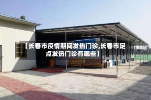 【长春市疫情期间发热门诊,长春市定点发热门诊有哪些】