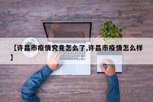【许昌市疫情究竟怎么了,许昌市疫情怎么样】