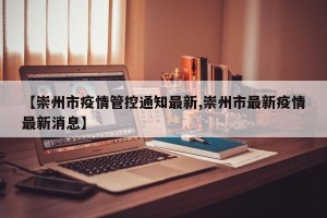【崇州市疫情管控通知最新,崇州市最新疫情最新消息】
