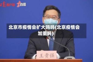 北京市疫情会扩大吗吗(北京疫情会加重吗)