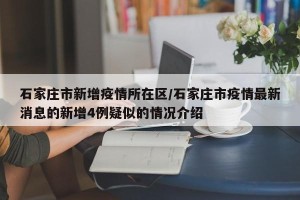 石家庄市新增疫情所在区/石家庄市疫情最新消息的新增4例疑似的情况介绍