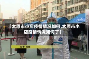 【太原市小店疫情情况如何,太原市小店疫情情况如何了】