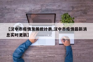 【汉中市疫情发展统计表,汉中市疫情最新消息实时更新】