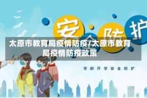 太原市教育局疫情防疫/太原市教育局疫情防疫政策