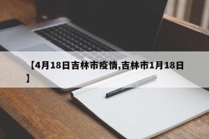 【4月18日吉林市疫情,吉林市1月18日】