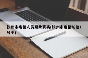 钦州市疫情人员照片真实(钦州市疫情防控1号令)