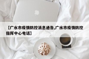 【广水市疫情防控消息通告,广水市疫情防控指挥中心电话】