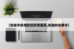 【南雄市疫情防控政策最新,南雄防疫要求】