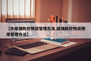 【市疫情防控物资管理办法,疫情防控物资使用管理办法】