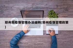 郑州市疫情管理办法细则(郑州疫情管理政策)