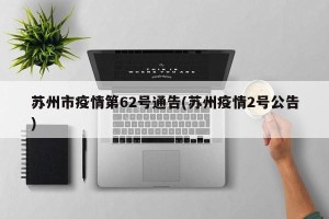苏州市疫情第62号通告(苏州疫情2号公告)
