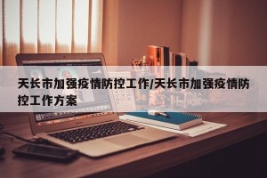 天长市加强疫情防控工作/天长市加强疫情防控工作方案