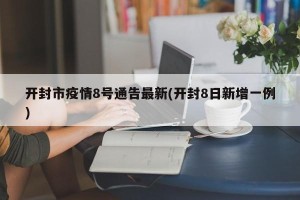 开封市疫情8号通告最新(开封8日新增一例)