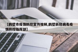 【鹤壁市疫情防控宣传视频,鹤壁新冠病毒疫情防控指挥部】