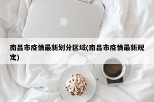 南昌市疫情最新划分区域(南昌市疫情最新规定)