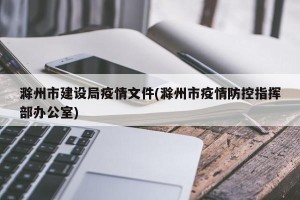 滁州市建设局疫情文件(滁州市疫情防控指挥部办公室)