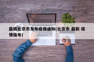 最新北京市发布疫情通知(北京市 最新 疫情指导)