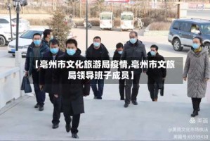 【亳州市文化旅游局疫情,亳州市文旅局领导班子成员】