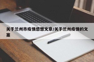 关于兰州市疫情感想文章/关于兰州疫情的文案