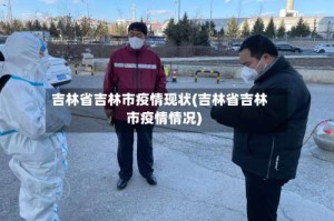 吉林省吉林市疫情现状(吉林省吉林市疫情情况)