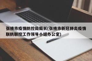 张掖市疫情防控局局长(张掖市新冠肺炎疫情联防联控工作领导小组办公室)
