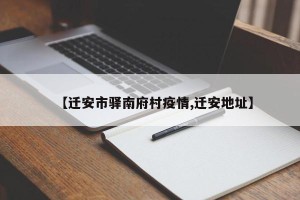 【迁安市驿南府村疫情,迁安地址】