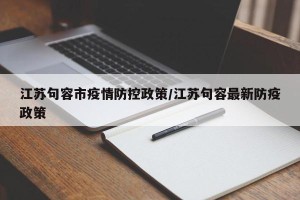 江苏句容市疫情防控政策/江苏句容最新防疫政策