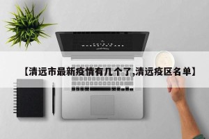 【清远市最新疫情有几个了,清远疫区名单】