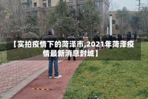 【实拍疫情下的菏泽市,2021年菏泽疫情最新消息封城】